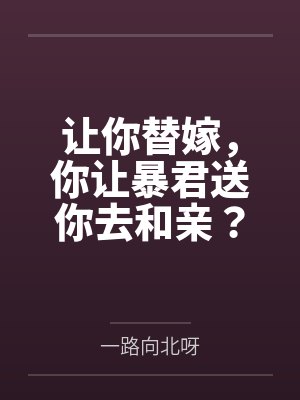 让你替嫁,你让暴君送你去和亲?by一路向北呀 让你替嫁,你让暴君送你去和亲?by一路向北呀