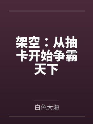 架空:从抽卡开始争霸天下 架空:从抽卡开始争霸天下