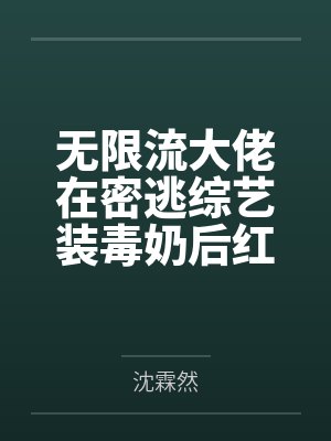 姜心觅章小之无限流大佬在密逃综艺装毒奶后红了 姜心觅章小之无限流大佬在密逃综艺装毒奶后红了