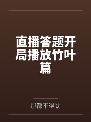 东方淮竹王权霸业直播答题开局播放竹叶篇 东方淮竹王权霸业直播答题开局播放竹叶篇