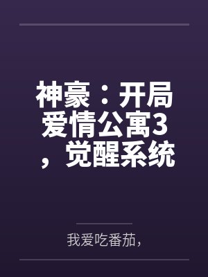 神豪:开局爱情公寓3,觉醒系统 神豪:开局爱情公寓3,觉醒系统