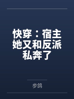 快穿:宿主她又和反派私奔了 快穿:宿主她又和反派私奔了