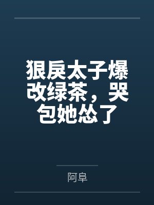 狠戾太子爆改绿茶,哭包她怂了 狠戾太子爆改绿茶,哭包她怂了