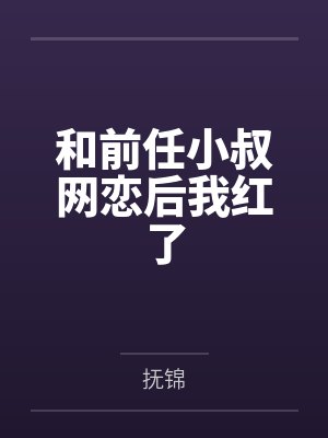 和前任小叔网恋后我红了 和前任小叔网恋后我红了