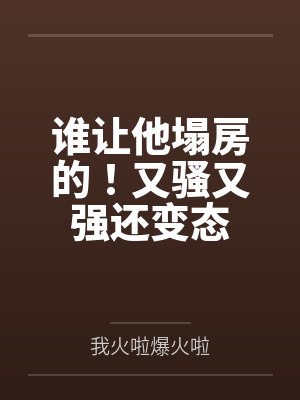 谁让他塌房的!又骚又强还变态 谁让他塌房的!又骚又强还变态