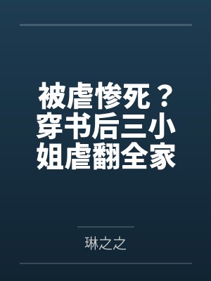 被虐惨死?穿书后三小姐虐翻全家 被虐惨死?穿书后三小姐虐翻全家
