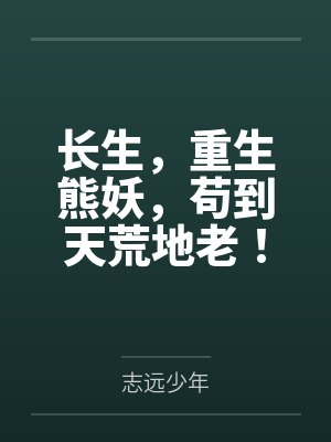 长生,重生熊妖,苟到天荒地老!by志远少年 长生,重生熊妖,苟到天荒地老!by志远少年