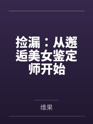 捡漏:从邂逅美女鉴定师开始 捡漏:从邂逅美女鉴定师开始