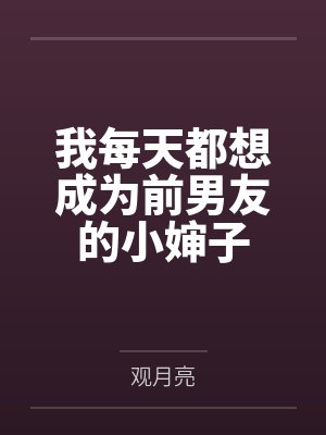 我每天都想成为前男友的小婶子 我每天都想成为前男友的小婶子
