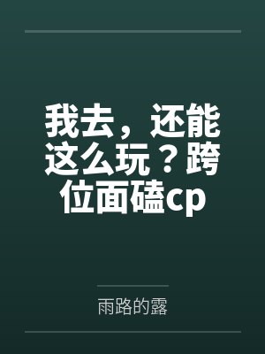 我去,还能这么玩?跨位面磕cp 我去,还能这么玩?跨位面磕cp