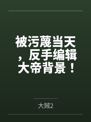 被污蔑当天,反手编辑大帝背景! 被污蔑当天,反手编辑大帝背景!