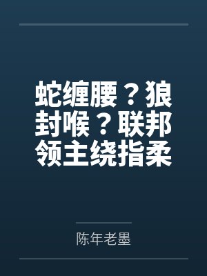 蛇缠腰?狼封喉?联邦领主绕指柔! 蛇缠腰?狼封喉?联邦领主绕指柔!
