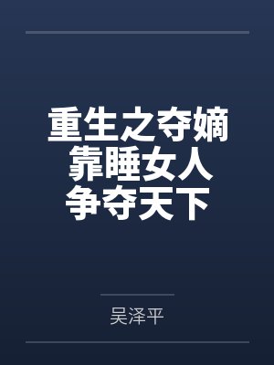 重生之夺嫡 靠睡女人争夺天下 重生之夺嫡 靠睡女人争夺天下
