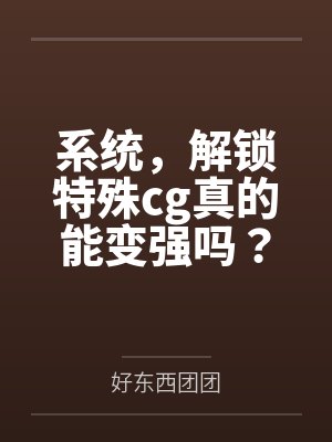 系统,解锁特殊cg真的能变强吗? 系统,解锁特殊cg真的能变强吗?