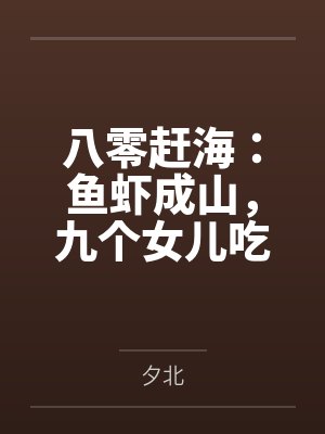 八零赶海:鱼虾成山,九个女儿吃香喝辣by夕北 八零赶海:鱼虾成山,九个女儿吃香喝辣by夕北