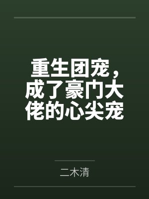 重生团宠,成了豪门大佬的心尖宠 重生团宠,成了豪门大佬的心尖宠