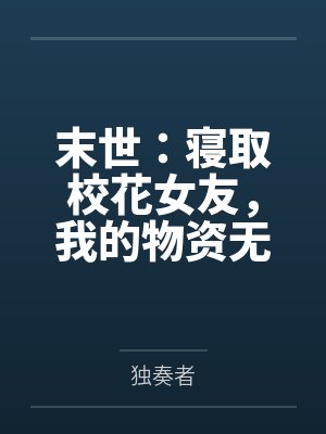 末世:寝取校花女友,我的物资无限多! 末世:寝取校花女友,我的物资无限多!