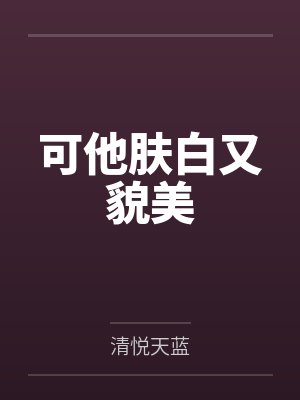 可他肤白又貌美 可他肤白又貌美