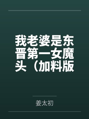 我老婆是东晋第一女魔头(加料版) 我老婆是东晋第一女魔头(加料版)