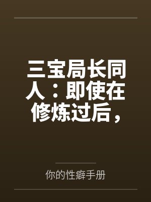 三宝局长同人:即使在修炼过后,却依旧被调教的人妻教师 三宝局长同人:即使在修炼过后,却依旧被调教的人妻教师