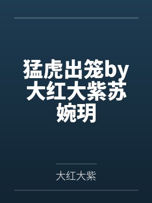 猛虎出笼by大红大紫苏婉玥 猛虎出笼by大红大紫苏婉玥