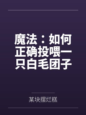 魔法:如何正确投喂一只白毛团子by某块摆烂糕 魔法:如何正确投喂一只白毛团子by某块摆烂糕