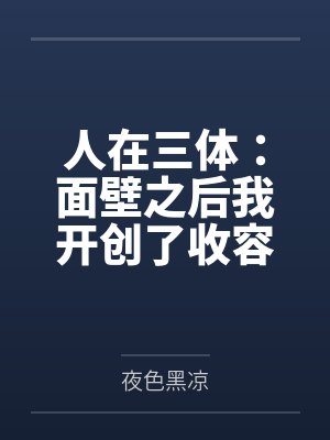 人在三体:面壁之后我开创了收容会!by夜色黑凉 人在三体:面壁之后我开创了收容会!by夜色黑凉