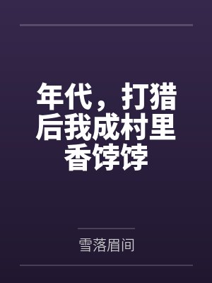 年代,打猎后我成村里香饽饽 年代,打猎后我成村里香饽饽
