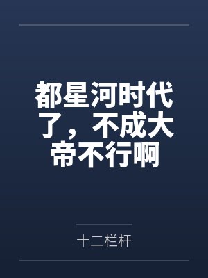都星河时代了,不成大帝不行啊 都星河时代了,不成大帝不行啊