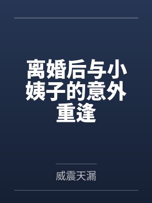 离婚后与小姨子的意外重逢 离婚后与小姨子的意外重逢