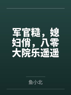 军官糙,媳妇俏,八零大院乐遥遥 军官糙,媳妇俏,八零大院乐遥遥