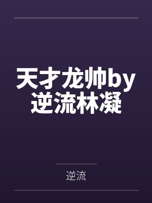 天才龙帅by逆流林凝 天才龙帅by逆流林凝