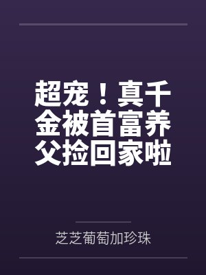超宠！真千金被首富养父捡回家啦