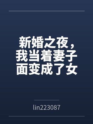 新婚之夜,我当着妻子面变成了女生 新婚之夜,我当着妻子面变成了女生