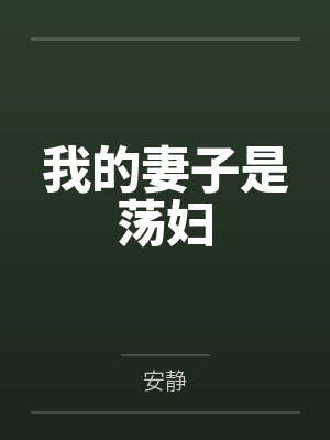我的妻子是荡妇笔趣阁无弹窗 我的妻子是荡妇笔趣阁无弹窗