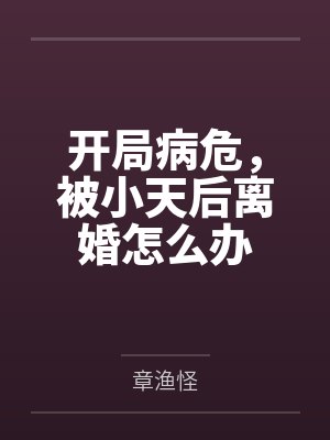 开局病危,被小天后离婚怎么办 开局病危,被小天后离婚怎么办