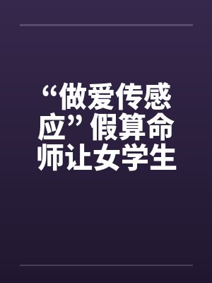 “做爱传感应” 假算命师让女学生怀孕!! “做爱传感应” 假算命师让女学生怀孕!!