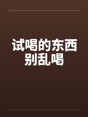 试喝的东西别乱喝 试喝的东西别乱喝