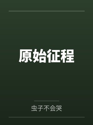 原始征程by虫子不会哭 原始征程by虫子不会哭