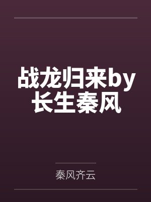 战龙归来by长生秦风 战龙归来by长生秦风