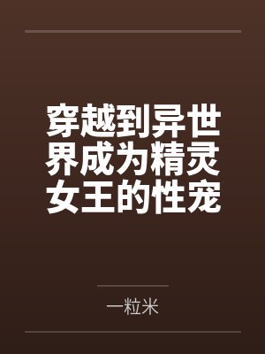 穿越到异世界成为精灵女王的性宠 穿越到异世界成为精灵女王的性宠
