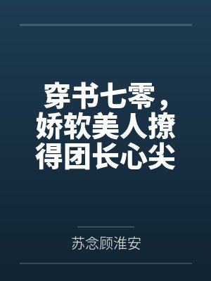 穿书七零,娇软美人撩得团长心尖颤 穿书七零,娇软美人撩得团长心尖颤