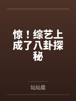 惊!综艺上成了八卦探秘 惊!综艺上成了八卦探秘