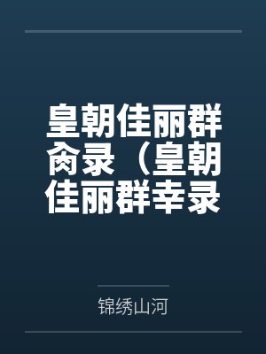 皇朝佳丽群肏录(皇朝佳丽群幸录) 皇朝佳丽群肏录(皇朝佳丽群幸录)