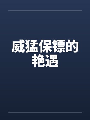 威猛保镖的艳遇 威猛保镖的艳遇