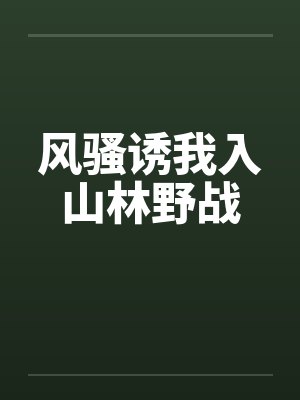 风骚诱我入山林野战 风骚诱我入山林野战