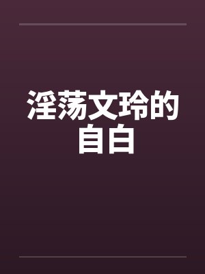 淫荡文玲的自白 淫荡文玲的自白