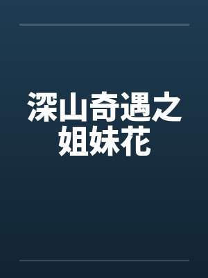 深山奇遇之姐妹花 深山奇遇之姐妹花