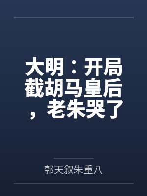 大明:开局截胡马皇后,老朱哭了 大明:开局截胡马皇后,老朱哭了
