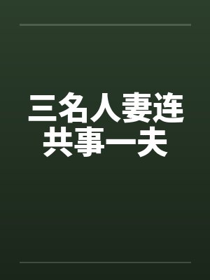 三名人妻连共事一夫 三名人妻连共事一夫